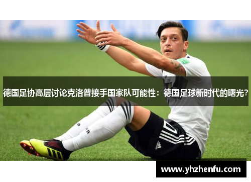 德国足协高层讨论克洛普接手国家队可能性：德国足球新时代的曙光？