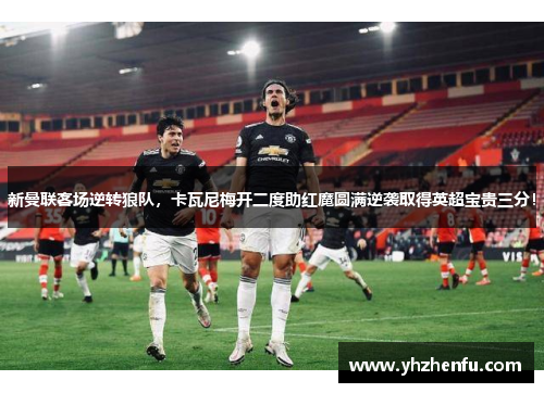 新曼联客场逆转狼队，卡瓦尼梅开二度助红魔圆满逆袭取得英超宝贵三分！