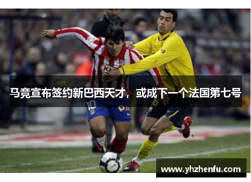 马竞宣布签约新巴西天才，或成下一个法国第七号