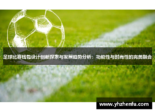 足球比赛钱包设计创新探索与发展趋势分析：功能性与时尚性的完美融合
